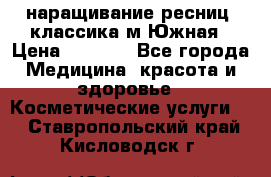 наращивание ресниц (классика)м.Южная › Цена ­ 1 300 - Все города Медицина, красота и здоровье » Косметические услуги   . Ставропольский край,Кисловодск г.